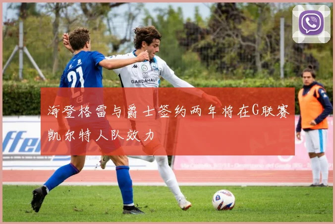 海登格雷与爵士签约两年将在G联赛凯尔特人队效力