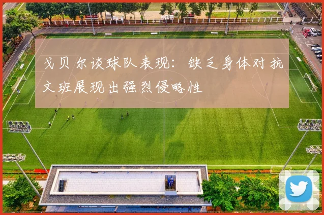 戈贝尔谈球队表现：缺乏身体对抗文班展现出强烈侵略性