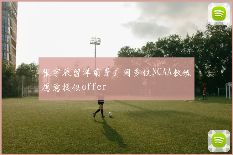 张宇辰留洋前景广阔多位NCAA教练愿意提供offer