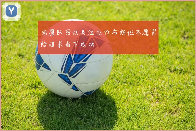 老鹰队密切关注杰伦布朗但不愿冒险追求当下成功