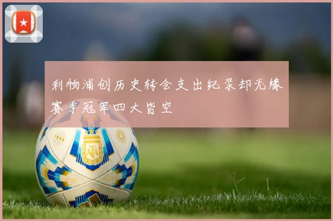 利物浦创历史转会支出纪录却无缘赛季冠军四大皆空