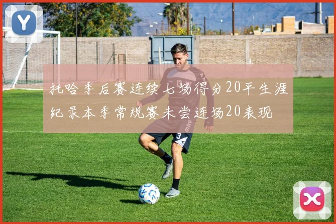 托哈季后赛连续七场得分20平生涯纪录本季常规赛未尝连场20表现