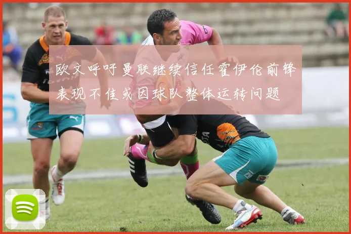 欧文呼吁曼联继续信任霍伊伦前锋表现不佳或因球队整体运转问题
