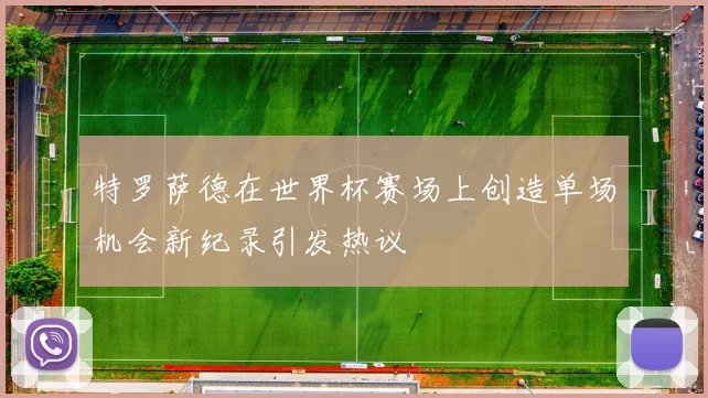 特罗萨德在世界杯赛场上创造单场机会新纪录引发热议
