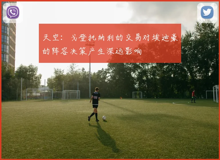 天空：戈登托纳利的交易对埃迪豪的阵容决策产生深远影响